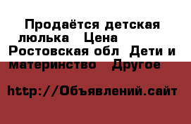 Продаётся детская люлька › Цена ­ 2 000 - Ростовская обл. Дети и материнство » Другое   